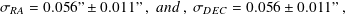 σRA = 0.056” 0.011” , and , σDEC = 0.056 0.011” ,
