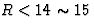 $R<14\sim 15$